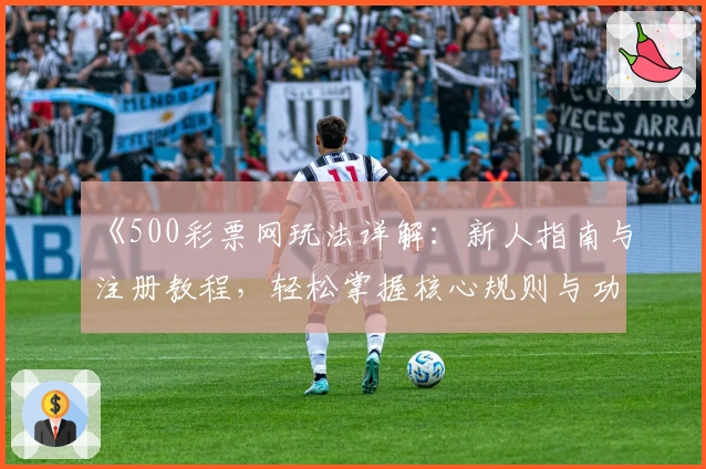 《500彩票网玩法详解：新人指南与注册教程，轻松掌握核心规则与功能亮点》