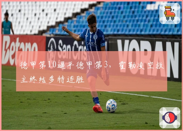 德甲第10逼平德甲第3，霍勒凌空救主终结多特连胜