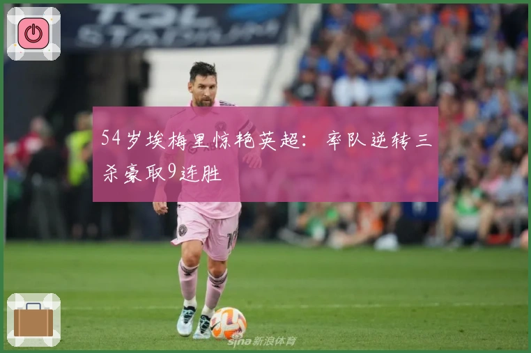 54岁埃梅里惊艳英超：率队逆转三杀豪取9连胜