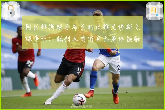 阿拉维斯球员布兰科谈维尼修斯点球争议：裁判未鸣哨且无身体接触