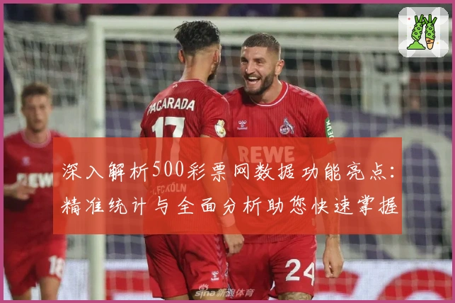 深入解析500彩票网数据功能亮点：精准统计与全面分析助您快速掌握核心动态