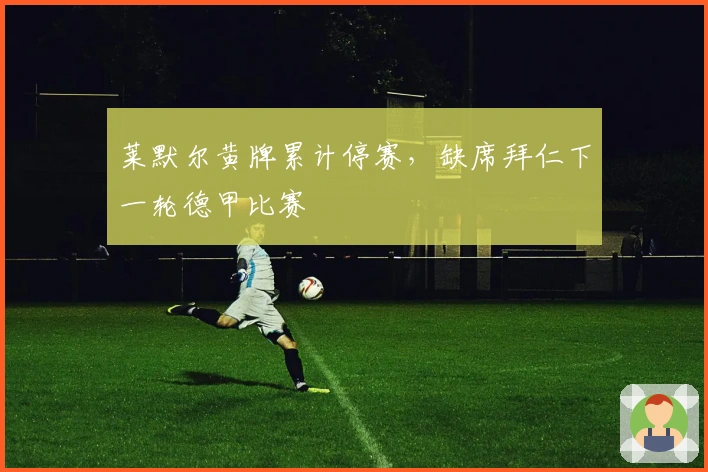 莱默尔黄牌累计停赛，缺席拜仁下一轮德甲比赛