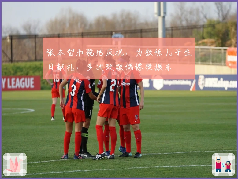 张本智和跪地庆祝，为教练儿子生日献礼，多次致敬偶像樊振东