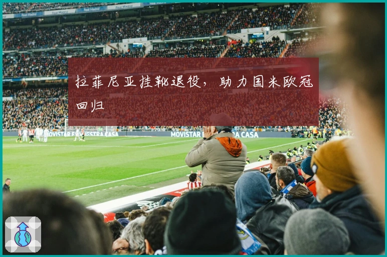 拉菲尼亚挂靴退役，助力国米欧冠回归