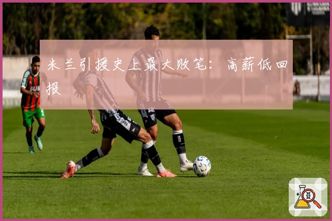 米兰引援史上最大败笔：高薪低回报