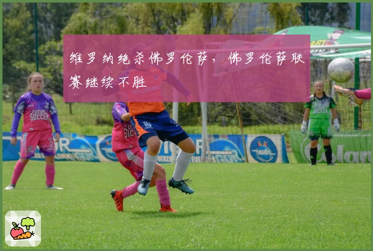 维罗纳绝杀佛罗伦萨，佛罗伦萨联赛继续不胜