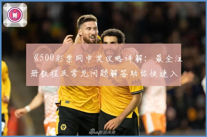 《500彩票网中奖攻略详解:最全注册教程及常见问题解答助你快速入门》