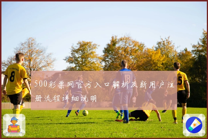 500彩票网官方入口解析及新用户注册流程详细说明