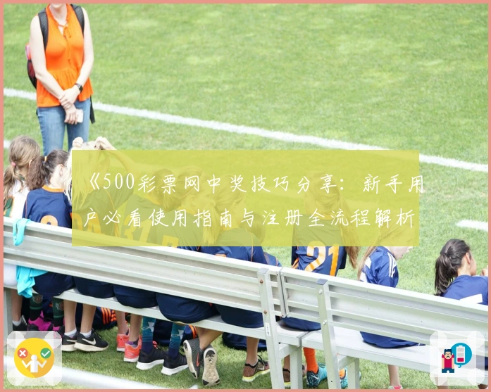 《500彩票网中奖技巧分享：新手用户必看使用指南与注册全流程解析》