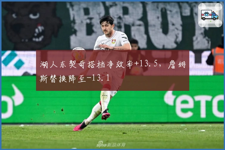 湖人东契奇搭档净效率+13.5，詹姆斯替换降至-13.1