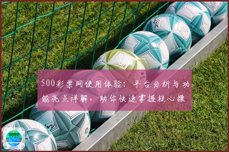 500彩票网使用体验：平台分析与功能亮点详解，助你快速掌握核心操作